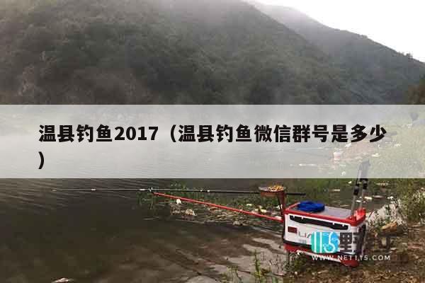 温县钓鱼2017（温县钓鱼微信群号是多少）