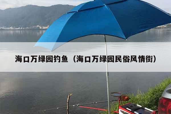 海口万绿园钓鱼（海口万绿园民俗风情街）