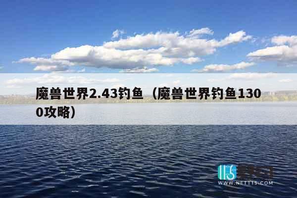 魔兽世界2.43钓鱼（魔兽世界钓鱼1300攻略）