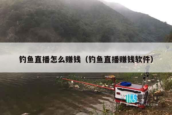 钓鱼直播怎么赚钱（钓鱼直播赚钱软件）