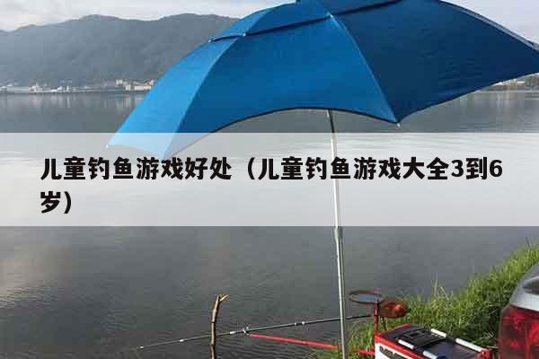 儿童钓鱼游戏好处（儿童钓鱼游戏大全3到6岁）