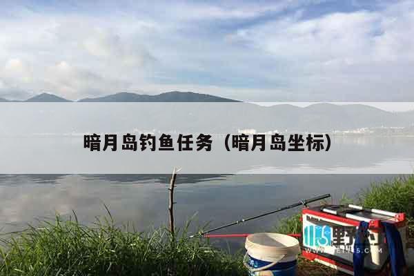 暗月岛钓鱼任务（暗月岛坐标）
