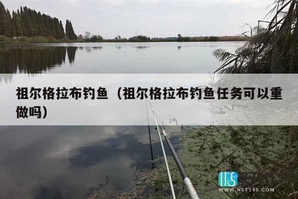 祖尔格拉布钓鱼（祖尔格拉布钓鱼任务可以重做吗）