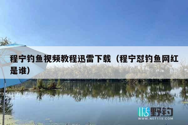 程宁钓鱼视频教程迅雷下载（程宁怼钓鱼网红是谁）