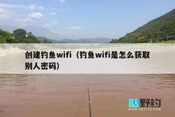 创建钓鱼wifi（钓鱼wifi是怎么获取别人密码）