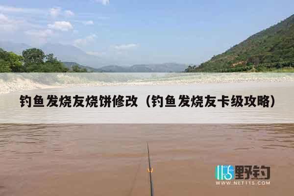 钓鱼发烧友烧饼修改（钓鱼发烧友卡级攻略）
