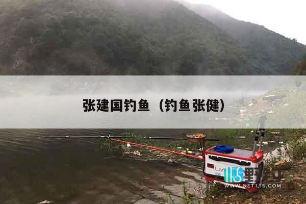 张建国钓鱼（钓鱼张健）