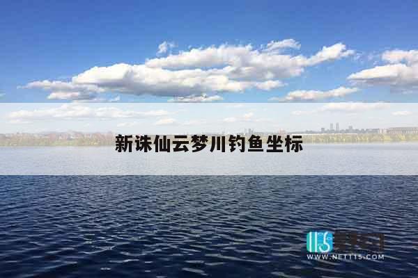 新诛仙云梦川钓鱼坐标