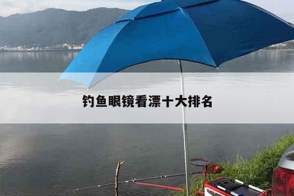 钓鱼眼镜看漂十大排名