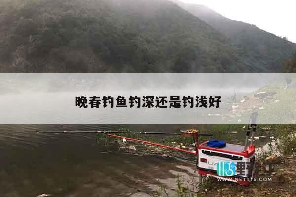 晚春钓鱼钓深还是钓浅好