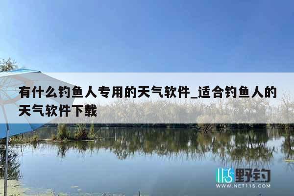 有什么钓鱼人专用的天气软件_适合钓鱼人的天气软件下载