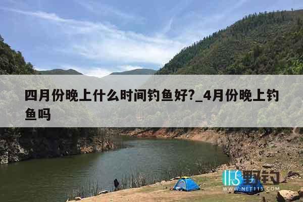 四月份晚上什么时间钓鱼好?_4月份晚上钓鱼吗