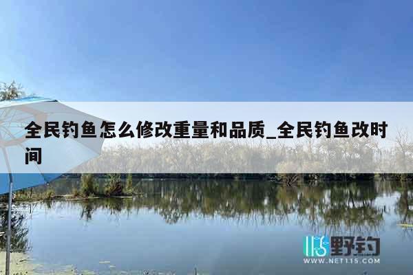 全民钓鱼怎么修改重量和品质_全民钓鱼改时间