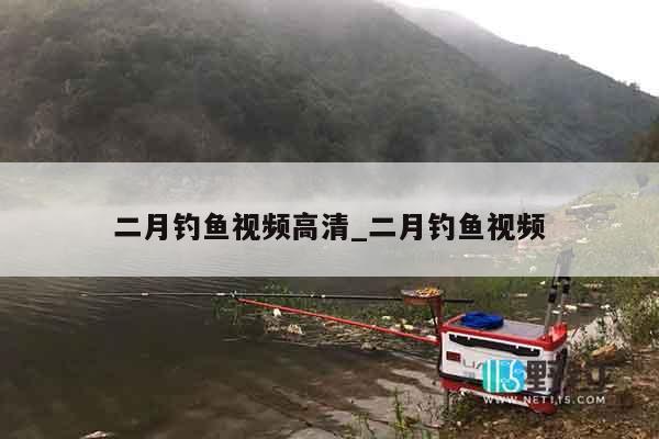 二月钓鱼视频高清_二月钓鱼视频