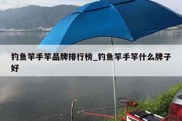 钓鱼竿手竿品牌排行榜_钓鱼竿手竿什么牌子好