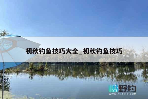 初秋钓鱼技巧大全_初秋钓鱼技巧