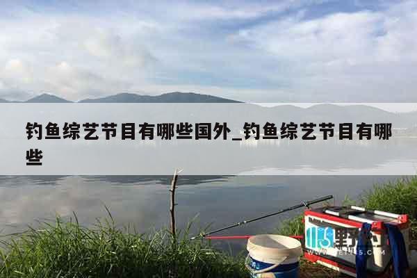 钓鱼综艺节目有哪些国外_钓鱼综艺节目有哪些