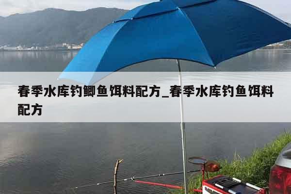 春季水库钓鲫鱼饵料配方_春季水库钓鱼饵料配方