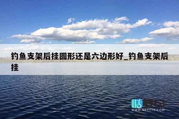 钓鱼支架后挂圆形还是六边形好_钓鱼支架后挂