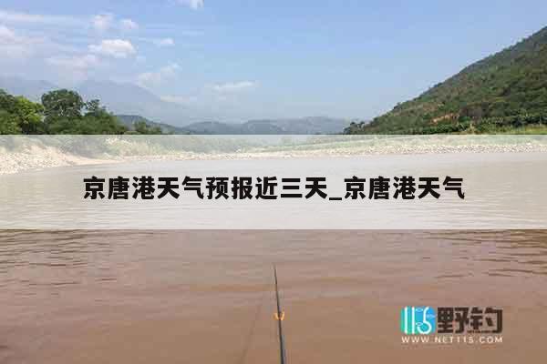 京唐港天气预报近三天_京唐港天气