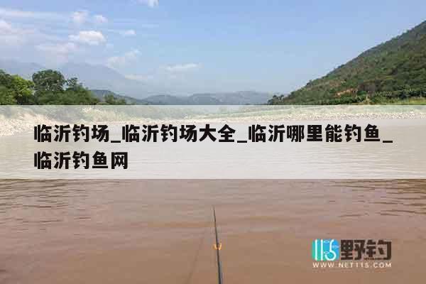 临沂钓场_临沂钓场大全_临沂哪里能钓鱼_临沂钓鱼网