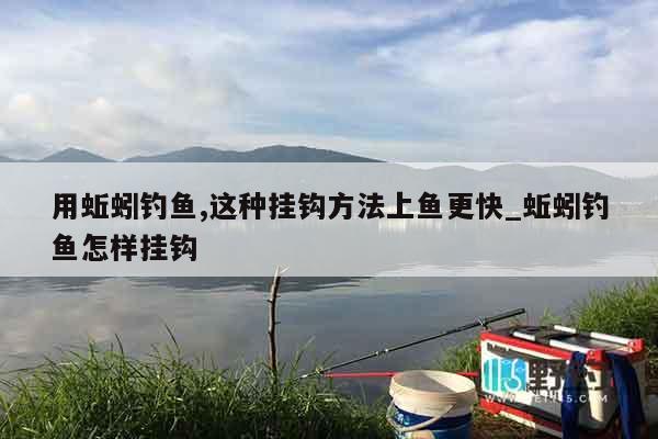 用蚯蚓钓鱼,这种挂钩方法上鱼更快_蚯蚓钓鱼怎样挂钩