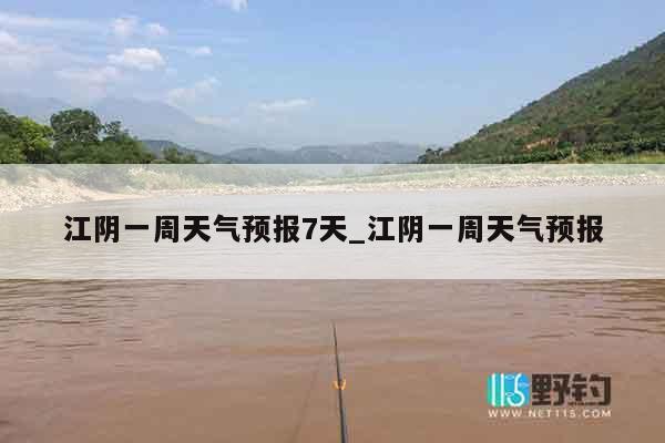 江阴一周天气预报7天_江阴一周天气预报