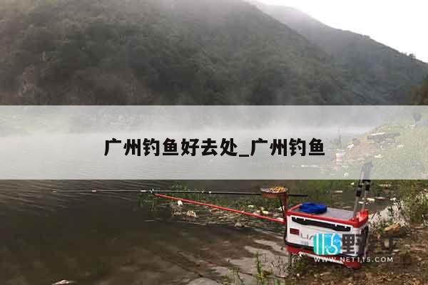 广州钓鱼好去处_广州钓鱼