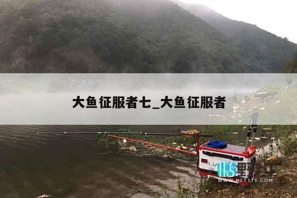 大鱼征服者七_大鱼征服者