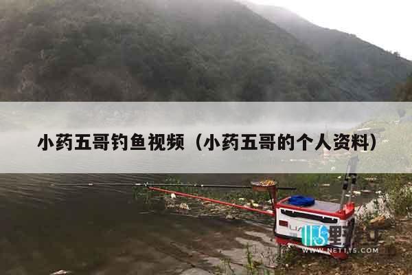 小药五哥钓鱼视频（小药五哥的个人资料）
