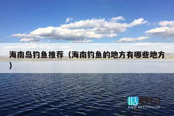 海南岛钓鱼推荐（海南钓鱼的地方有哪些地方）