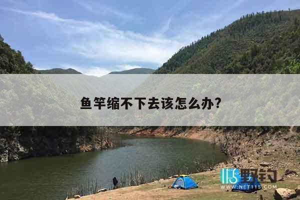 鱼竿缩不下去该怎么办?