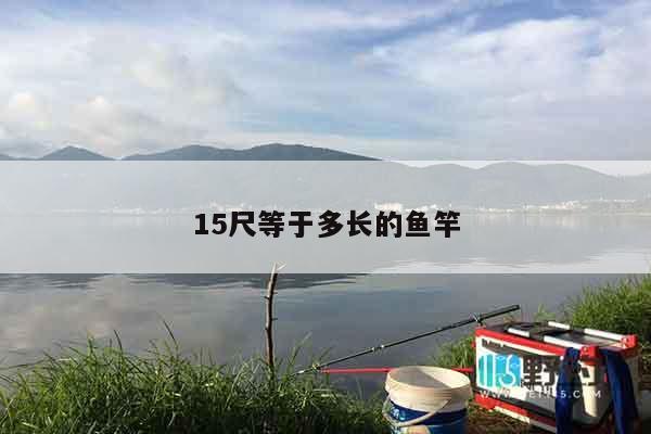 15尺等于多长的鱼竿