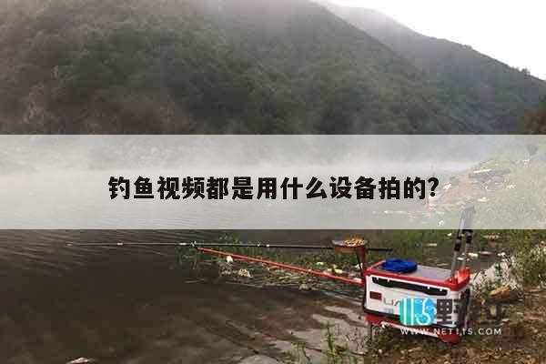 钓鱼视频都是用什么设备拍的?