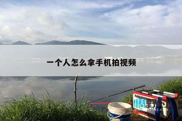 一个人怎么拿手机拍视频