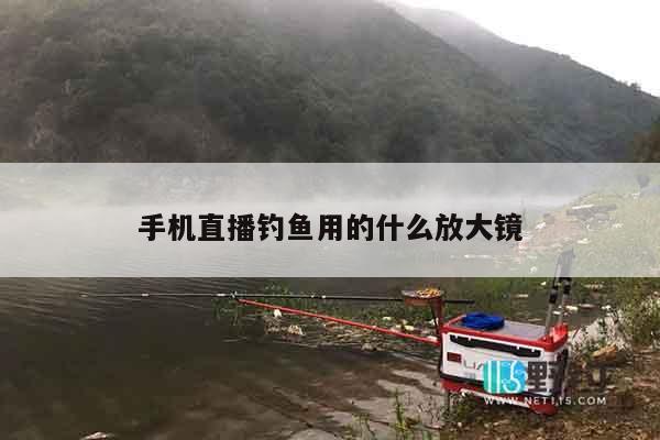 手机直播钓鱼用的什么放大镜