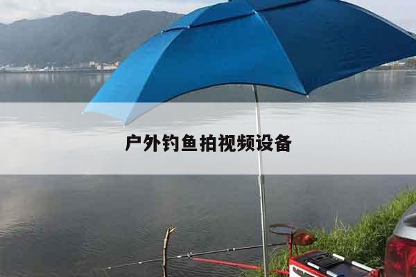 户外钓鱼拍视频设备