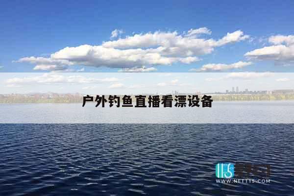 户外钓鱼直播看漂设备