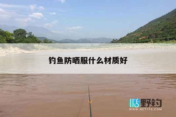 钓鱼防晒服什么材质好