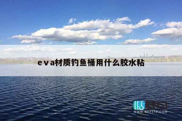 eⅴa材质钓鱼桶用什么胶水粘