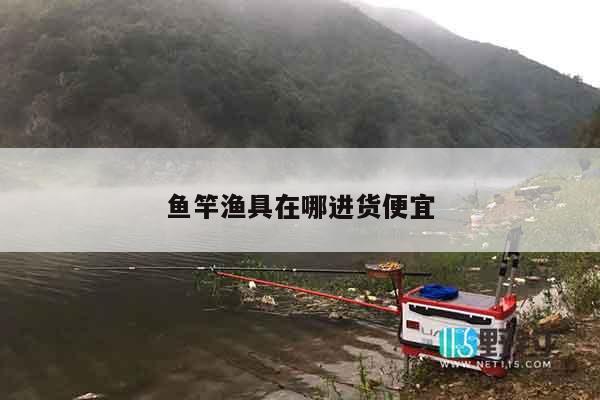 鱼竿渔具在哪进货便宜