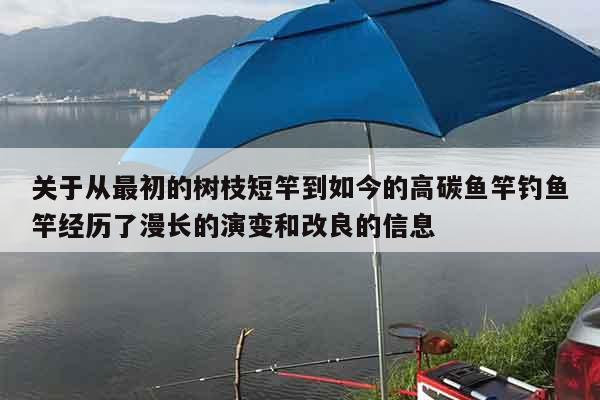 关于从最初的树枝短竿到如今的高碳鱼竿钓鱼竿经历了漫长的演变和改良的信息