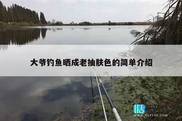 大爷钓鱼晒成老抽肤色的简单介绍