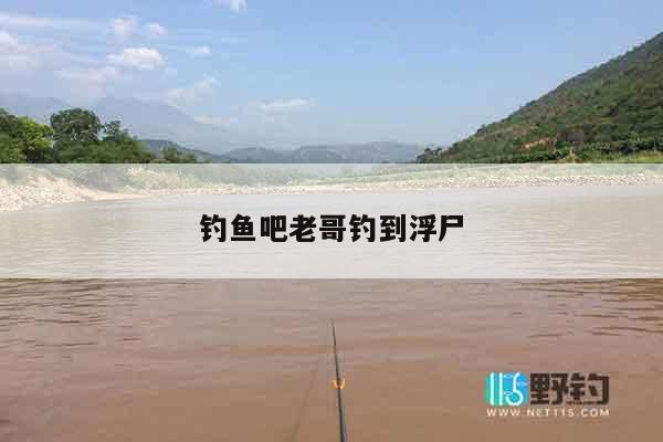 钓鱼吧老哥钓到浮尸