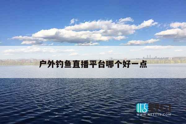 户外钓鱼直播平台哪个好一点
