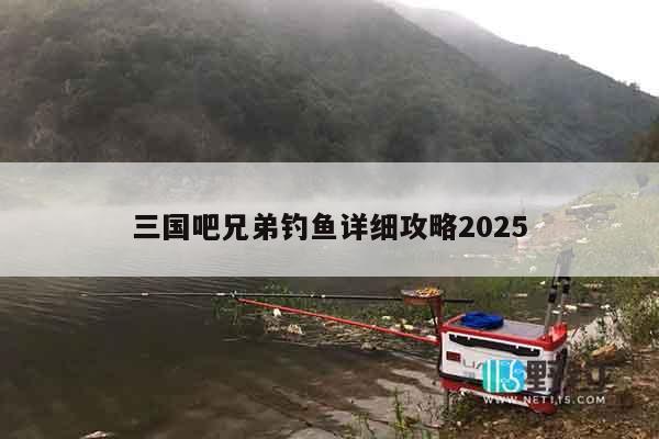 三国吧兄弟钓鱼详细攻略2025