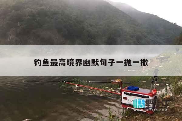 钓鱼最高境界幽默句子一抛一撒