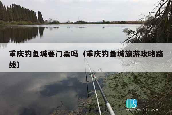 重庆钓鱼城要门票吗（重庆钓鱼城旅游攻略路线）