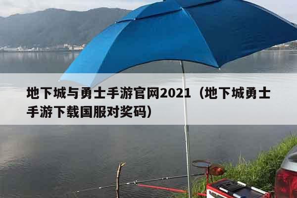 地下城与勇士手游官网2021（地下城勇士手游下载国服对奖码）