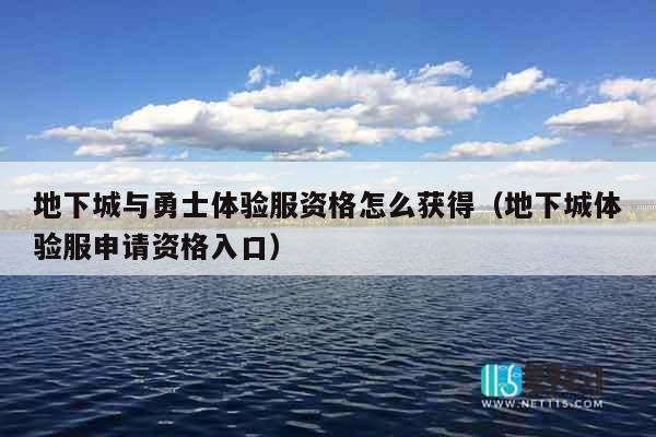 地下城与勇士体验服资格怎么获得（地下城体验服申请资格入口）
